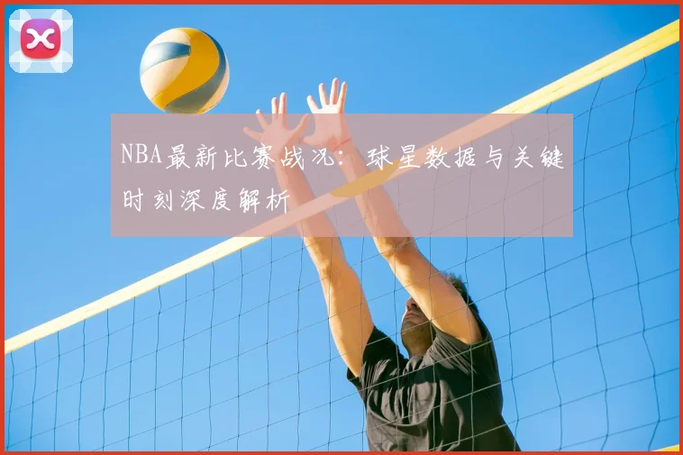 NBA最新比赛战况：球星数据与关键时刻深度解析