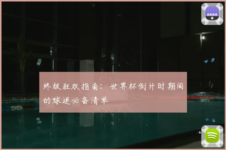 终极狂欢指南：世界杯倒计时期间的球迷必备清单