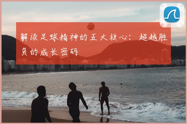 解读足球精神的五大核心：超越胜负的成长密码