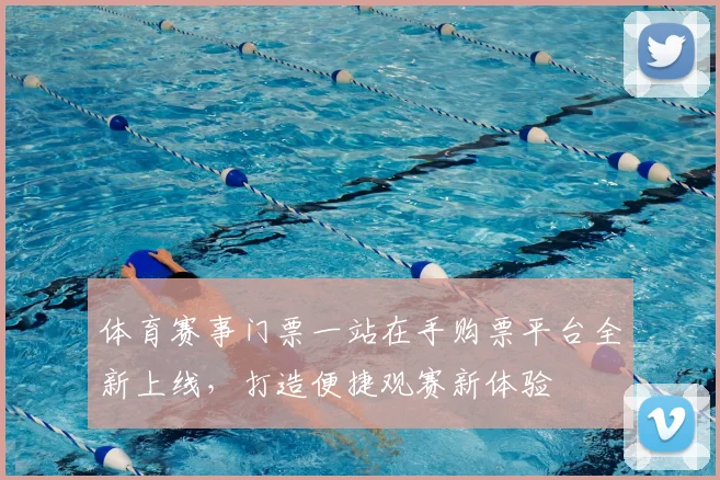 体育赛事门票一站在手购票平台全新上线,打造便捷观赛新体验