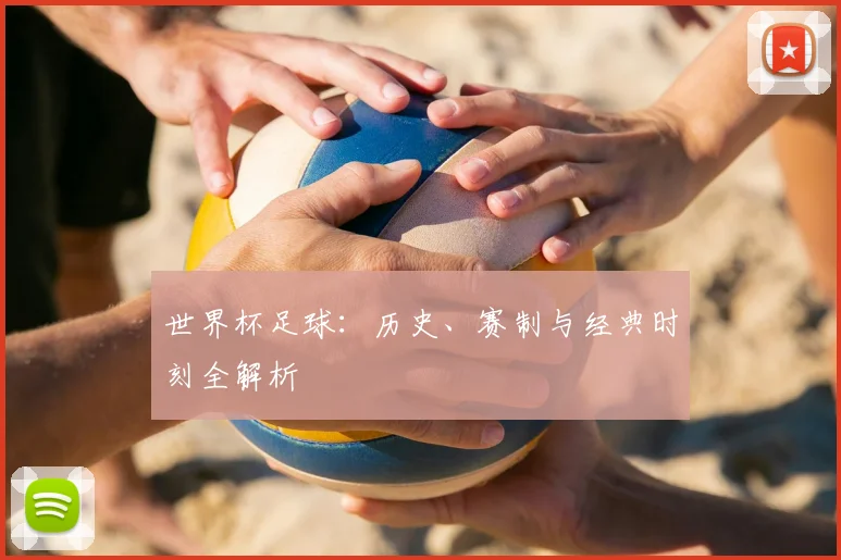 世界杯足球：历史、赛制与经典时刻全解析