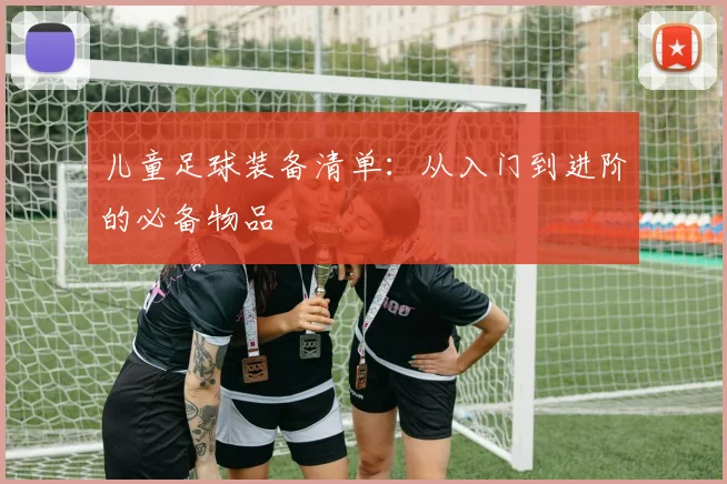 儿童足球装备清单：从入门到进阶的必备物品