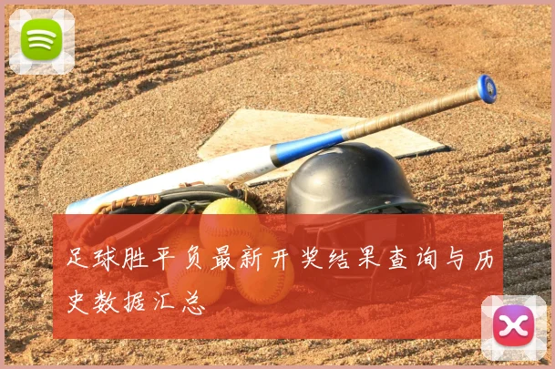 足球胜平负最新开奖结果查询与历史数据汇总