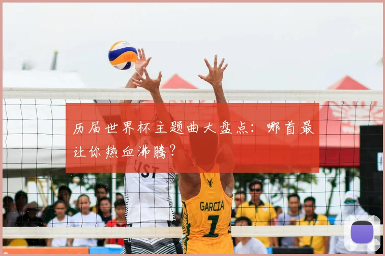 历届世界杯主题曲大盘点：哪首最让你热血沸腾？