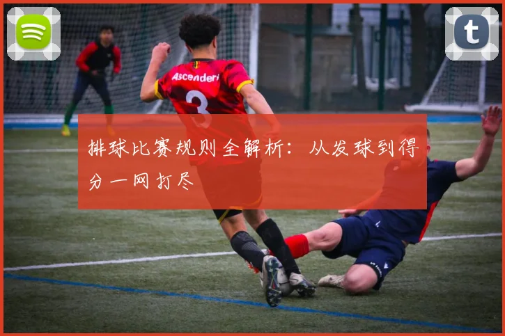 排球比赛规则全解析：从发球到得分一网打尽