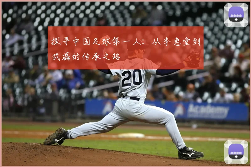 探寻中国足球第一人：从李惠堂到武磊的传承之路