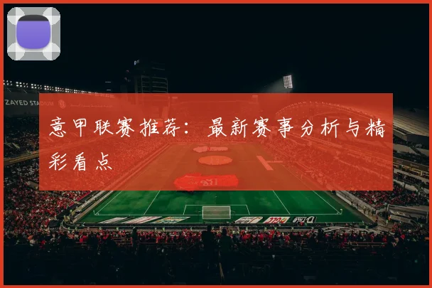 意甲联赛推荐：最新赛事分析与精彩看点